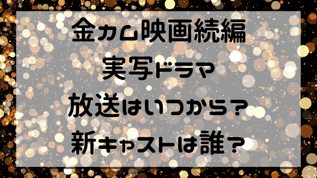 金カム映画続編実写ドラマ放送はいつから？新キャストは誰