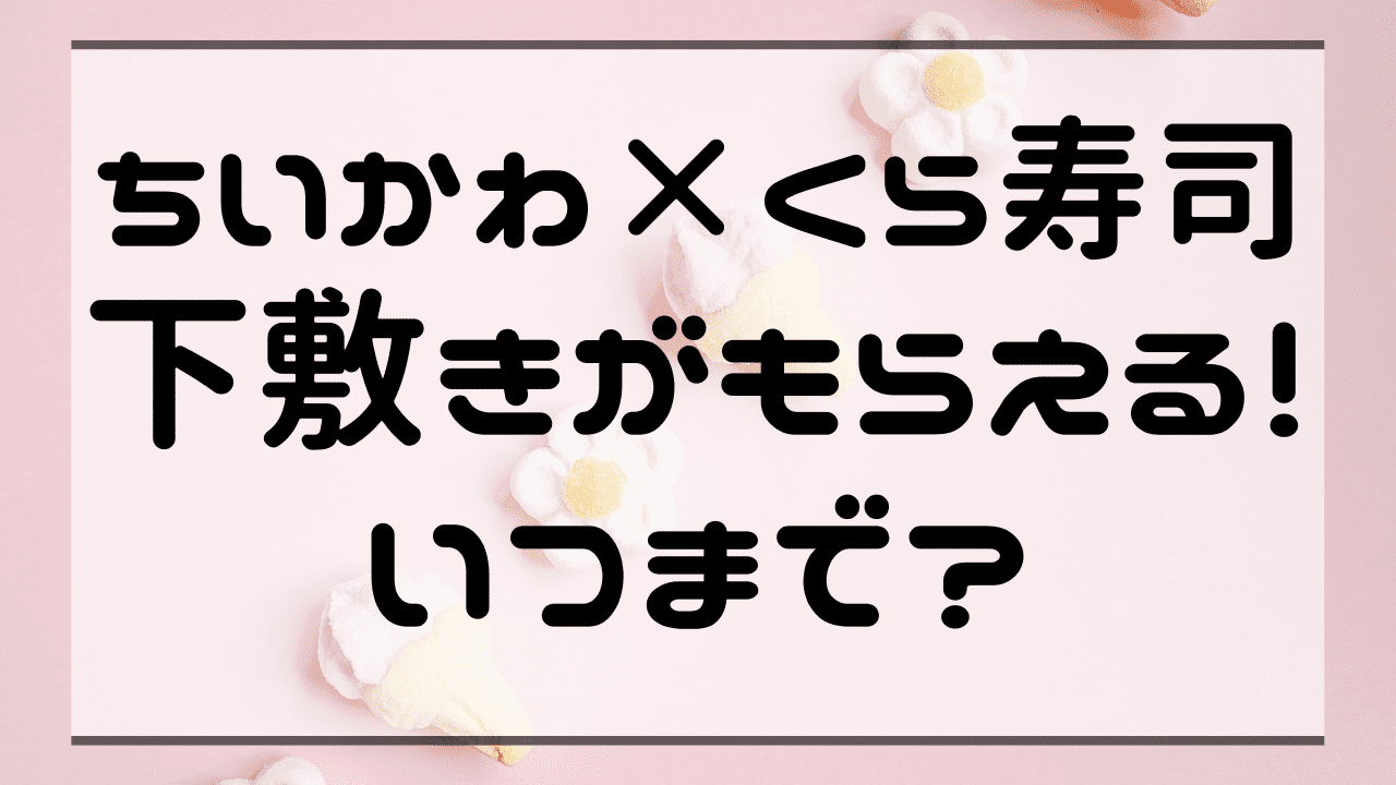 ちいかわ×くら寿司下敷きがもらえる！いつまで？