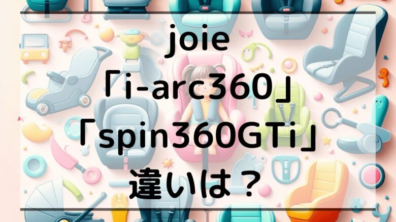 joie「i-arc（アーク）360」「spin（スピン）360GTi」違いは？