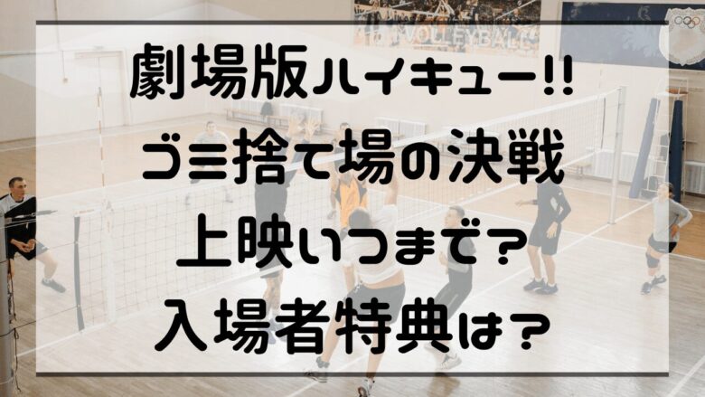 「劇場版ハイキュー!!ゴミ捨て場の決戦」上映いつまで？入場者特典は？