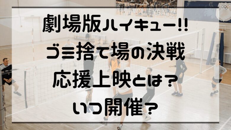 「劇場版ハイキュー!!ゴミ捨て場の決戦」応援上映とは？いつ開催？